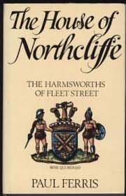 The House of Northcliffe: Harmsworths of Fleet Street