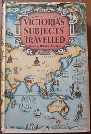 Victoria's Subjects Travelled. Being an Anthology From the Works of Explorers and Travellers Between the Years 1850-1900