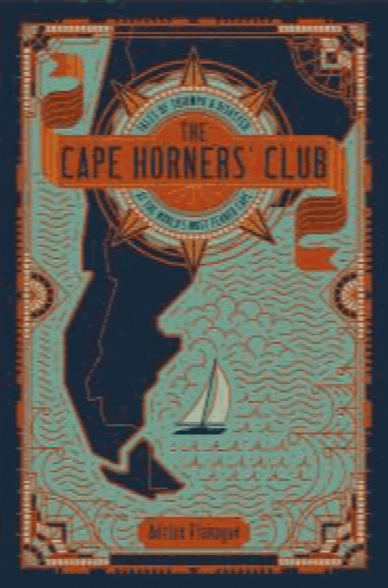The Cape Horners' Club: Tales of Triumph and Disaster at the World's Most Feared Cape