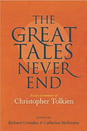 Great Tales Never End, The: Essays in Memory of Christopher Tolkien