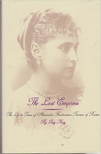 The Last Empress: Life and Times of Alexandra Feodorovna, Tsarina of Russia
