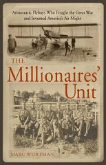 The Millionaires' Unit: The Aristocratic Flyboys Who Fought the Great War and Invented America's Air Power