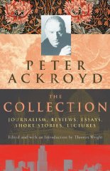 Peter Ackroyd: The Collection: Journalism, Reviews, Essays, Short Stories, Lectures