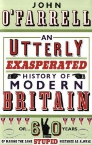 An Utterly Exasperated History of Modern Britain: or Sixty Years of Making the Same Stupid Mistakes as Always