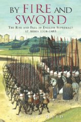 By Fire and Sword: The Rise and Fall of English Supremacy at Arms: 1314-1485