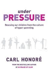 Under Pressure: Rescuing Our Children From the Culture of Hyper-Parenting