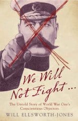 We Will Not Fight...: The Untold Story of World War Ones Conscientious Objectors