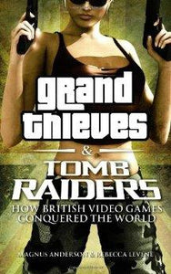 Grand Thieves & Tomb Raiders: How British Video Games Conquered the World