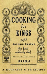 Cooking for Kings: The Life of Antonin Careme - The First Celebrity Chef