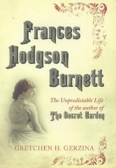 Frances Hodgson Burnett: The Unpredictable Life Of The Author Of The Secret Garden [Illustrated]
